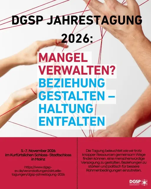Plakat mit hellem Hintergrund. Mehrere Hände sind durch rote Fäden miteinander verbunden, die ein Netz bilden. Zentral steht der Titel „DGSP Jahrestagung 2026“. Darunter farblich hervorgehoben die Worte „Mangel verwalten?“ in Rot sowie „Beziehung gestalten. Haltung entfalten“ in Blau. Unten links stehen Datum und Ort: 5. bis 7. November 2026 im Kurfürstlichen Schloss in Mainz. Unten rechts ein kurzer Beschreibungstext zur Tagung über den Umgang mit knappen Ressourcen und die Bedeutung von Beziehungsgestaltung in der sozialpsychiatrischen Versorgung. Logo der DGSP unten rechts.